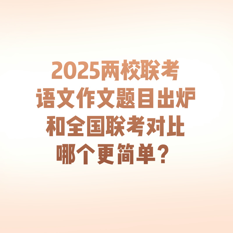 2025两校联考语文作文题目出炉，和全国联考对比哪个更简单？