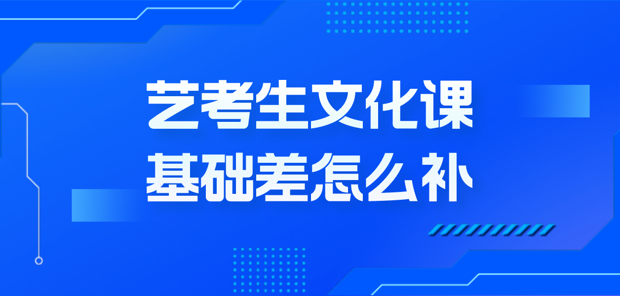 艺考生文化课基础差怎么补